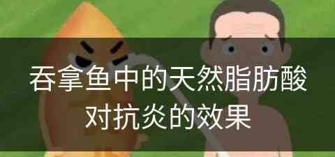 吞拿鱼中的天然脂肪酸对抗炎的效果